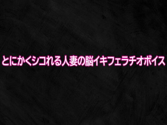 とにかくシコれる人妻の脳イキフェラチオボイス