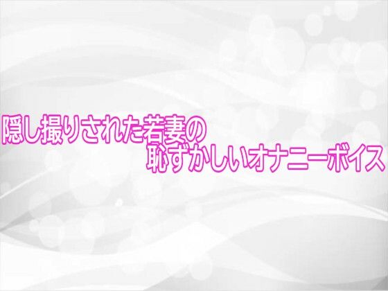 隠し撮りされた若妻の恥ずかしいオナニーボイス