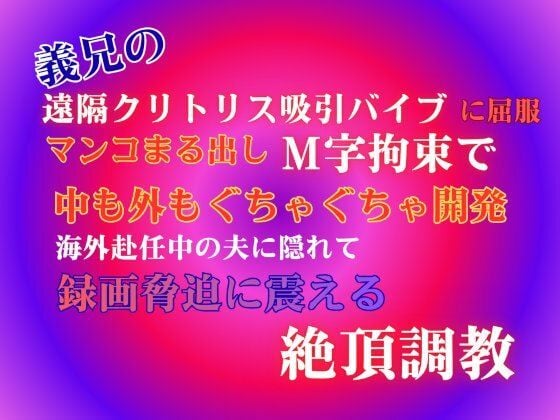 義兄の遠隔クリトリス吸引バイブに屈服、マンコまる出しM字拘束で中も外もぐちゃぐちゃ開発。海外赴任中の夫に隠れて、録画脅迫に震える絶頂調教。
