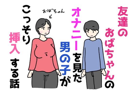 友達のおばちゃんのオナニーを見た男の子がこっそり挿入する話