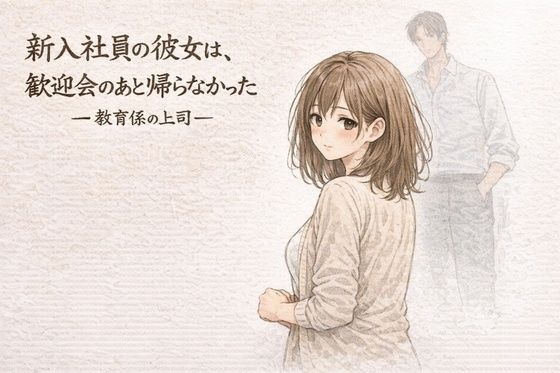 新入社員の彼女は、歓迎会のあと帰らなかったー教育係の上司ー