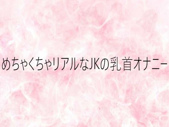 めちゃくちゃリアルなJKの乳首オナニー