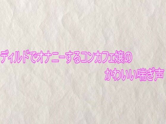 ディルドでオナニーするコンカフェ嬢のかわいい喘ぎ声