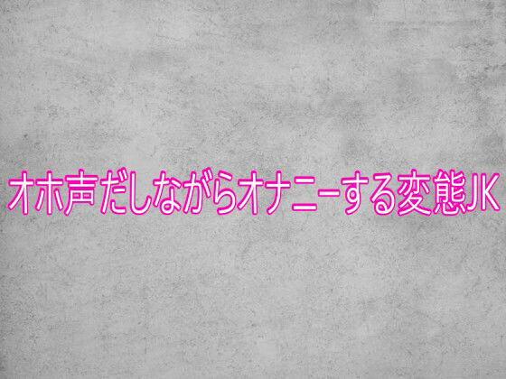 オホ声だしながらオナニーする変態JK