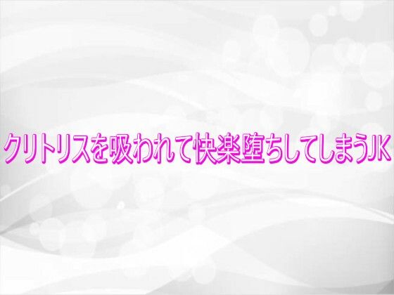 クリトリスを吸われて快楽堕ちしてしまうJK