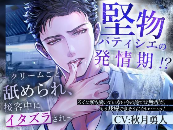 堅物パティシエの発情期！？〜クリームごと舐められ、接客中にイタズラされ〜