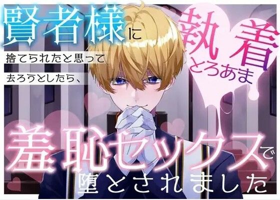 賢者様に捨てられたと思って去ろうとしたら、執着とろあま羞恥セックスで堕とされました