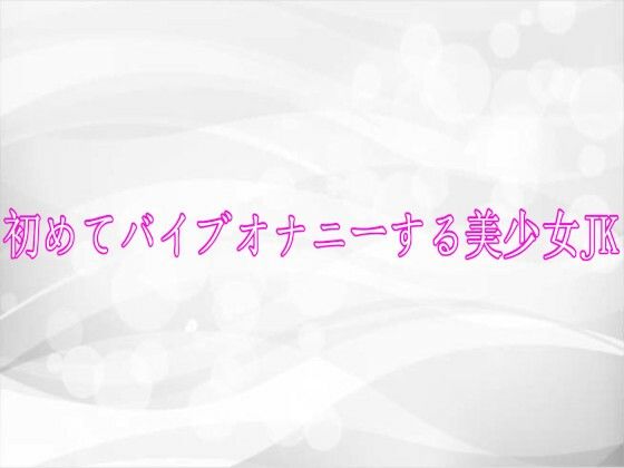 初めてバイブオナニーする美少女JK