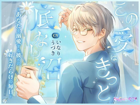 この愛はきっと底なし沼 〜あなたを溺愛する彼との好きだらけの毎日〜