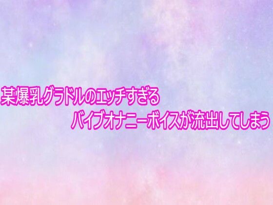 某爆乳グラドルのエッチすぎるバイブオナニーボイスが流出してしまう
