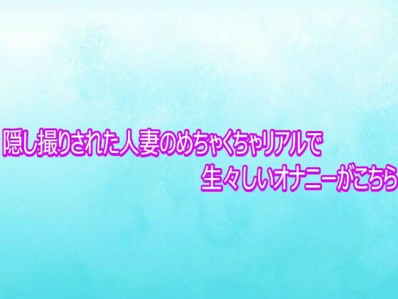 隠し撮りされた人妻のめちゃくちゃリアルで生々しいオナニーがこちら