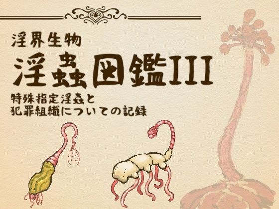 淫界生物-淫蟲図鑑III 特殊指定淫蟲と犯罪組織についての記録