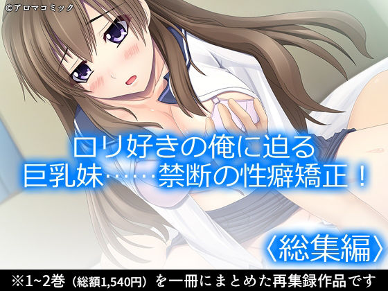 ロリ好きの俺に迫る巨乳妹……禁断の性癖矯正！ ＜総集編＞