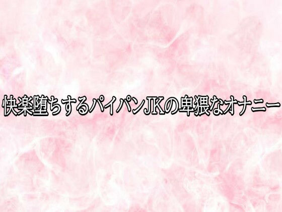 快楽堕ちするパイパンJKの卑猥なオナニー
