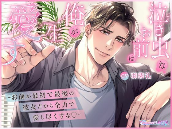泣き虫なお前は俺が一生愛す 〜お前が最初で最後の彼女だから全力で愛し尽くすな〜