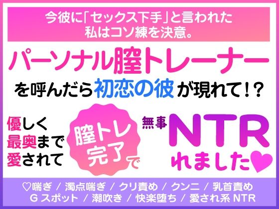 今彼に「セックス下手」と言われた私はコソ練を決意。 パーソナル膣トレーナーを呼んだら初恋の彼が現れて！？ 優しく最奥まで愛されて膣トレ完了で無事NTRれました（はーと）