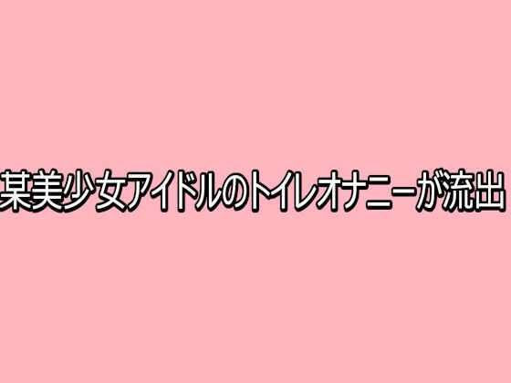 某美少女アイドルのトイレオナニーが流出