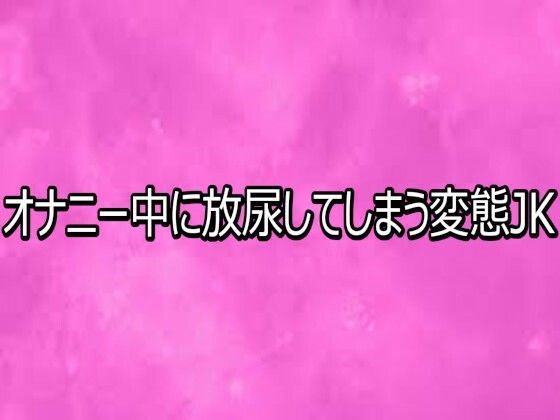 オナニー中に放尿してしまう変態JK