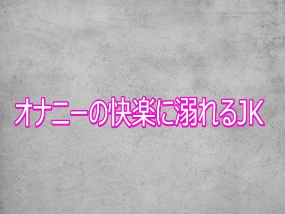 オナニーの快楽に溺れるJK