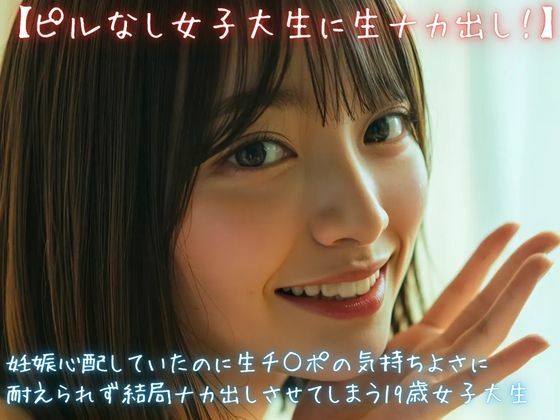 【ピルなし女子大生に生ナカ出し！】妊娠心配していたのに生チ○ポの気持ちよさに耐えられず結局ナカ出しさせてしまう19歳女子大生