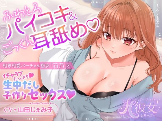 ふわとろパイコキ＆ごっくん耳舐め・相思相愛バーチャル彼女「莉乃」とイチャラブたっぷり生中だし子作りセックス