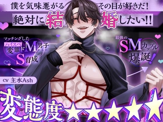 【変態度★★★★★】マッチングしたハイスペ変態ドM男子からのS育成→最強のSMカップル爆誕！「僕を気味悪がるその目が好きだ！絶対に結婚したい！！」