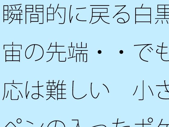 瞬間的に戻る白黒宇宙の先端・・でも対応は難しい 小さなペンの入ったポケットの中