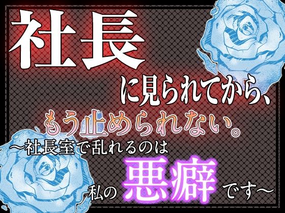 社長に見られてから、もう止められない。 〜社長室で乱れるのは私の悪癖です〜