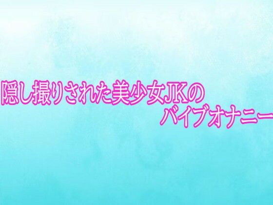 隠し撮りされた美少女JKのバイブオナニー