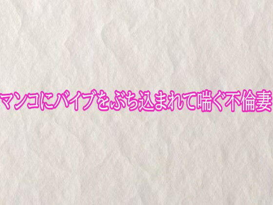 マンコにバイブをぶち込まれて喘ぐ不倫妻