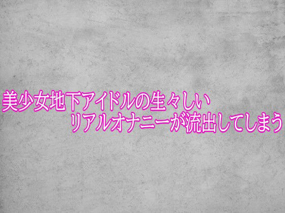 美少女地下アイドルの生々しいリアルオナニーが流出してしまう