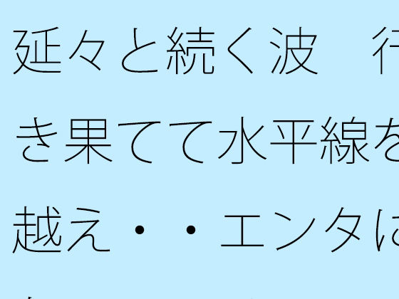 延々と続く波 行き果てて水平線を越え・・エンタになっている