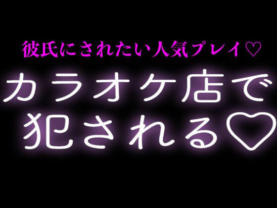 彼氏にカラオケ店で犯●れる