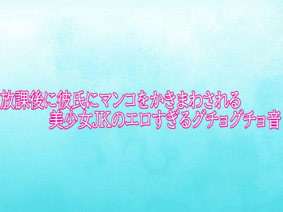 放課後に彼氏にマンコをかきまわされる美少女JKのエロすぎるグチョグチョ音