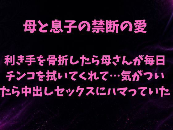 母と息子の禁断の愛〜利き手を骨折したら優しい母さんが毎日チンコを拭いてくれて…気がついたら中出しセックスにハマっていた〜