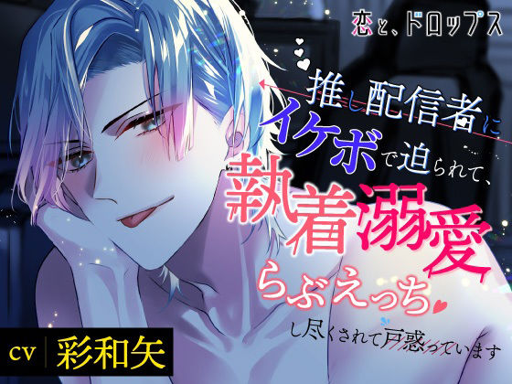 【CV.彩和矢】恋と、ドロップス〜推し配信者にイケボで迫られて、執着溺愛らぶえっちし尽くされて戸惑っています〜