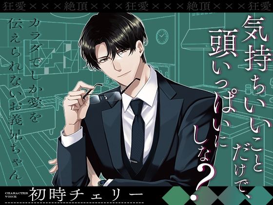 【狂愛×××絶頂】気持ちいいことだけで、頭いっぱいにしな? 〜カラダでしか愛を伝えられないお義兄ちゃん〜