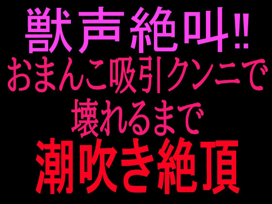 獣声絶叫？おまんこ吸引クンニで壊れるまで潮吹き絶頂