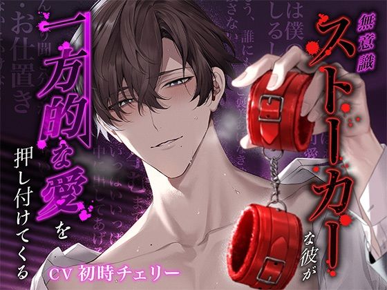 【愛情欲求×連続絶頂】無意識ストーカーな彼が‘一方的な愛’を押し付けてくる