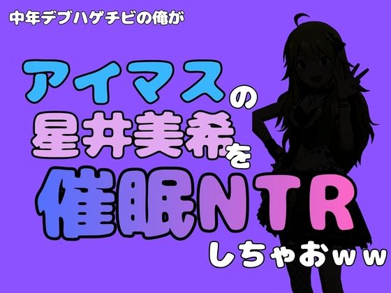 中年デブハゲチビの俺が『アイドルマスター』の 星井美希を催●NTRしちゃおww