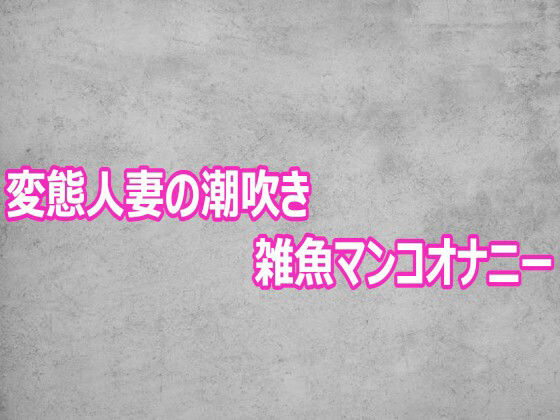 変態人妻の潮吹き雑魚マンコオナニー