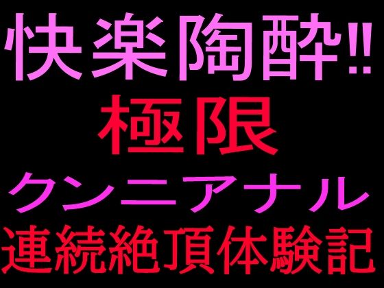 快楽陶酔！！極限クンニアナル連続絶頂体験記