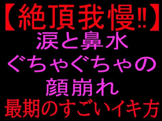 【絶頂我慢！！】涙と鼻水ぐちゃぐちゃの顔崩れ 〜最期のすごいイキ方〜