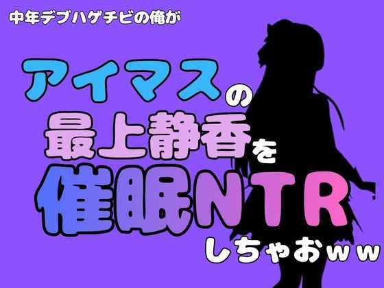 中年デブハゲチビの俺が『アイドルマスター』の最上静香を催●NTRしちゃおww