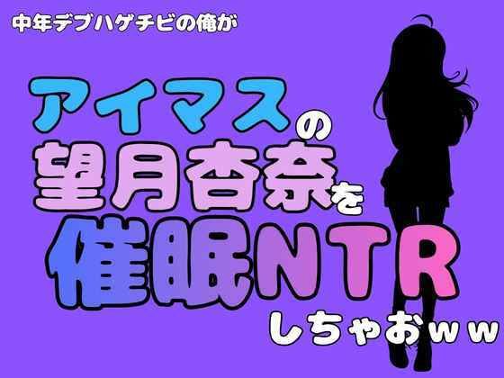 中年デブハゲチビの俺が『アイドルマスター』の望月杏奈を催●NTRしちゃおww