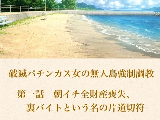 破滅パチンカス女の無人島強●調教 第一話 朝イチ全財産喪失、裏バイトという名の片道切符