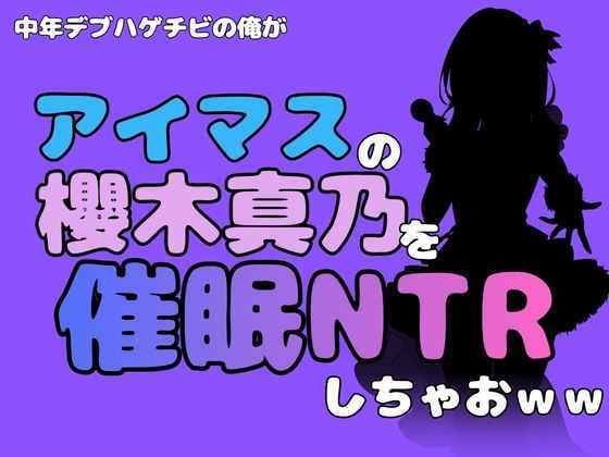 中年デブハゲチビの俺が『アイドルマスター』の櫻木真乃を催●NTRしちゃおww