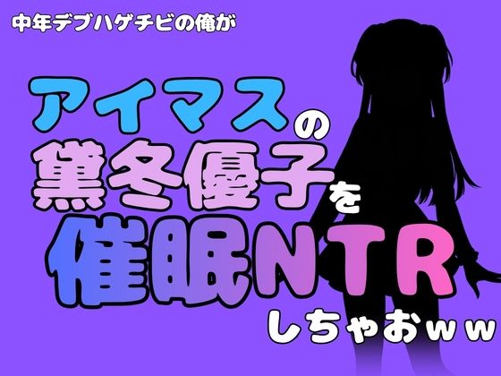 中年デブハゲチビの俺が『アイドルマスター』の黛冬優子を催●NTRしちゃおww