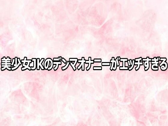 美少女JKのデンマオナニーがエッチすぎる