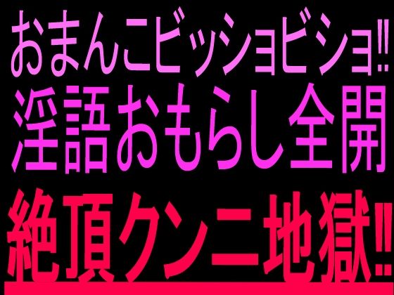 おまんこビッショビショ！！淫語おもらし全開絶頂クンニ地獄！！